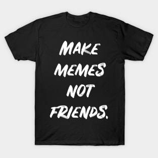 Make Memes Not Friends T-Shirt